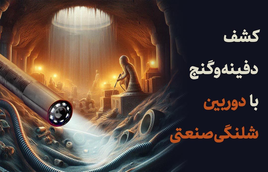 کشف دفینه‌ها و گنج‌ها با استفاده از دوربین حفاری چاه و آندوسکوپی
