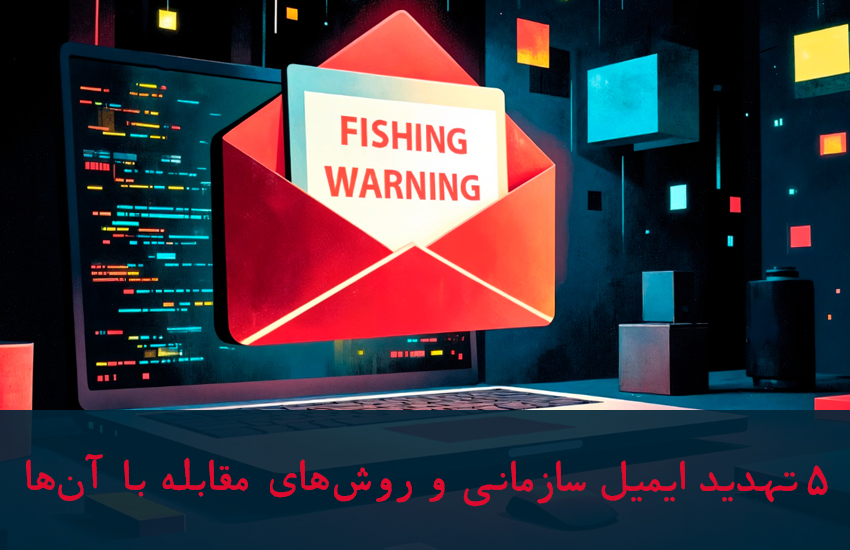 5 تهدید رایج ایمیل سازمانی و روشهای پیشرفته مقابله با آنها